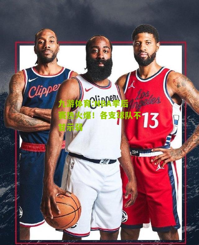 NBA季后赛热火爆！各支球队不甘示弱