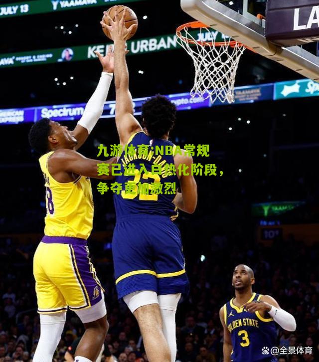 九游体育:NBA常规赛已进入白热化阶段，争夺更加激烈