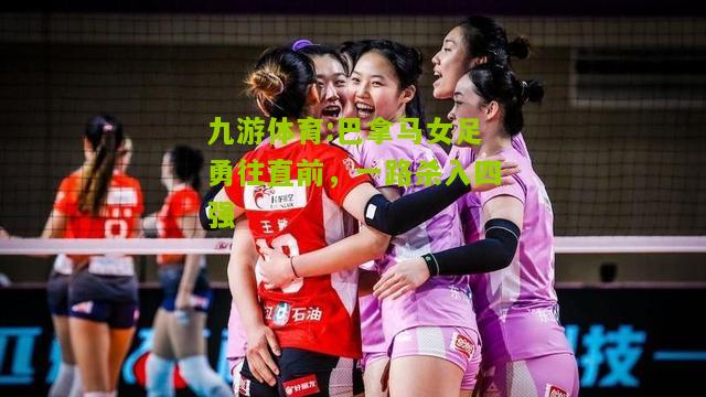 九游体育:巴拿马女足勇往直前，一路杀入四强