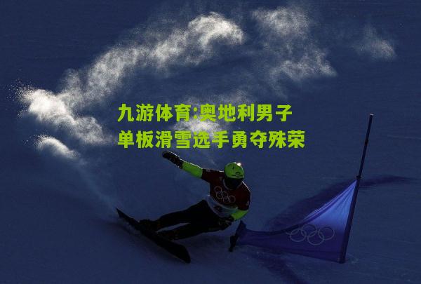 九游体育:奥地利男子单板滑雪选手勇夺殊荣