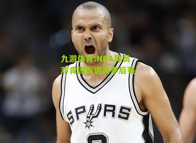 九游体育:NBA球员邓肯因伤退出季后赛