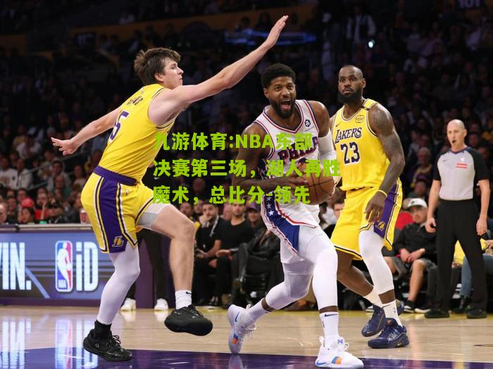 NBA东部决赛第三场，湖人再胜魔术，总比分-领先