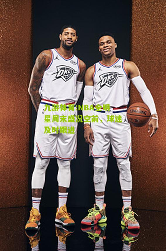 NBA全明星周末盛况空前，球迷及时跟进