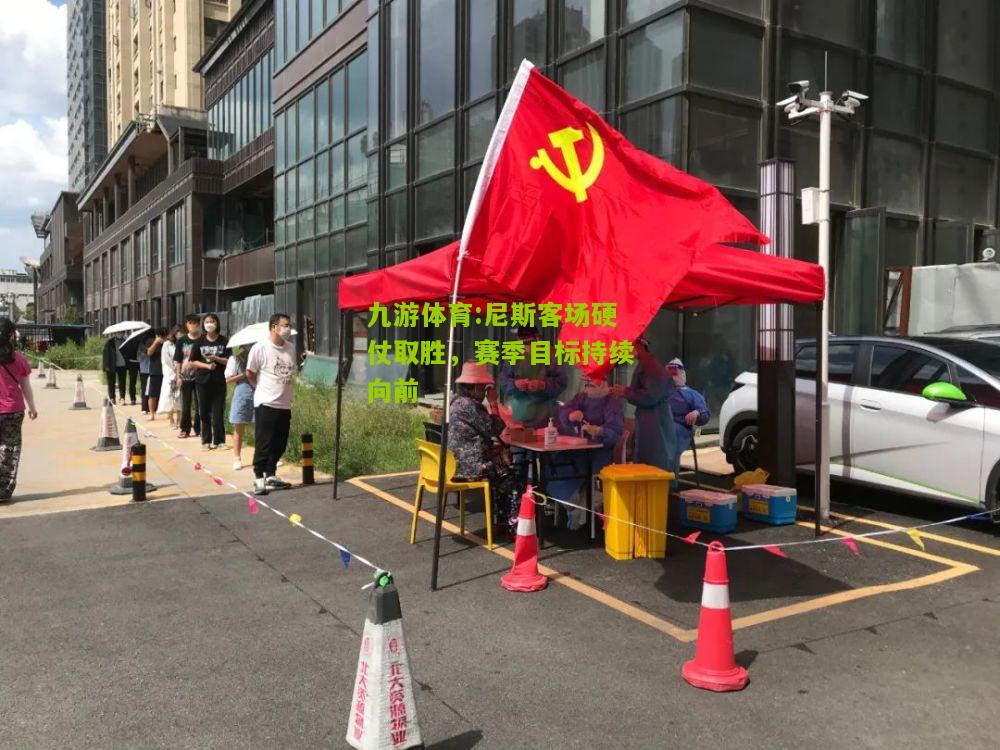 九游体育:尼斯客场硬仗取胜，赛季目标持续向前