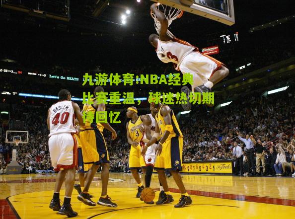 NBA经典比赛重温，球迷热切期待回忆