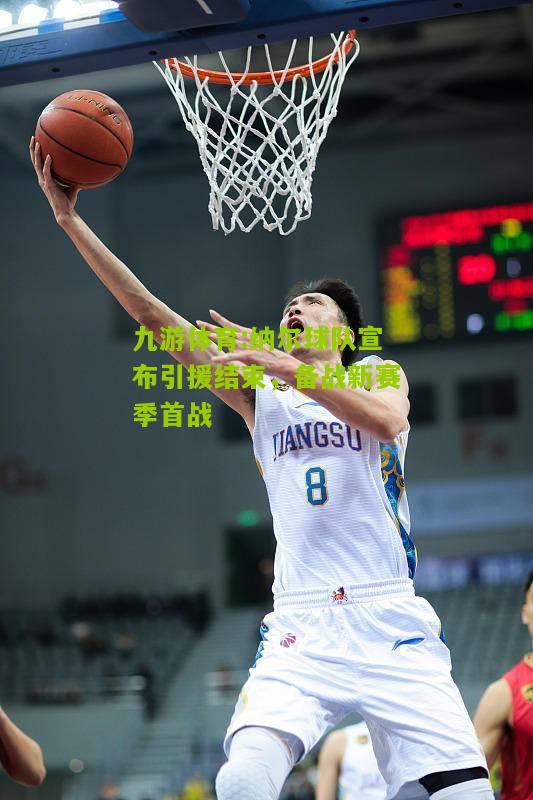 九游体育:纳尔球队宣布引援结束，备战新赛季首战