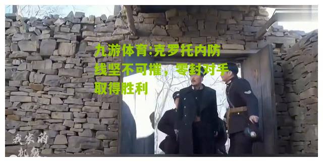 克罗托内防线坚不可摧，零封对手取得胜利