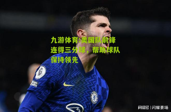 九游体育:美国队前锋连得三分球，帮助球队保持领先