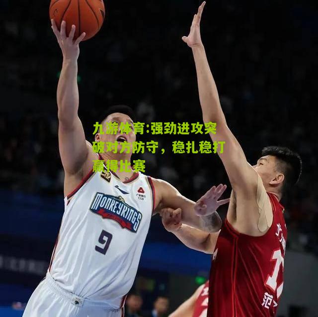 强劲进攻突破对方防守，稳扎稳打赢得比赛