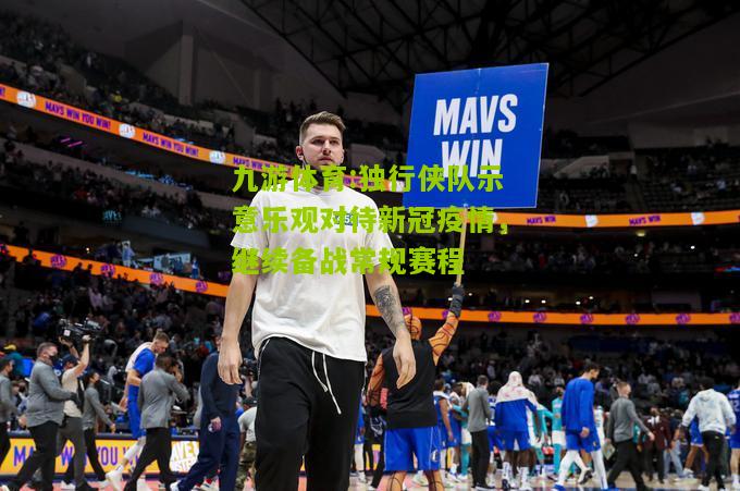 独行侠队示意乐观对待新冠疫情，继续备战常规赛程
