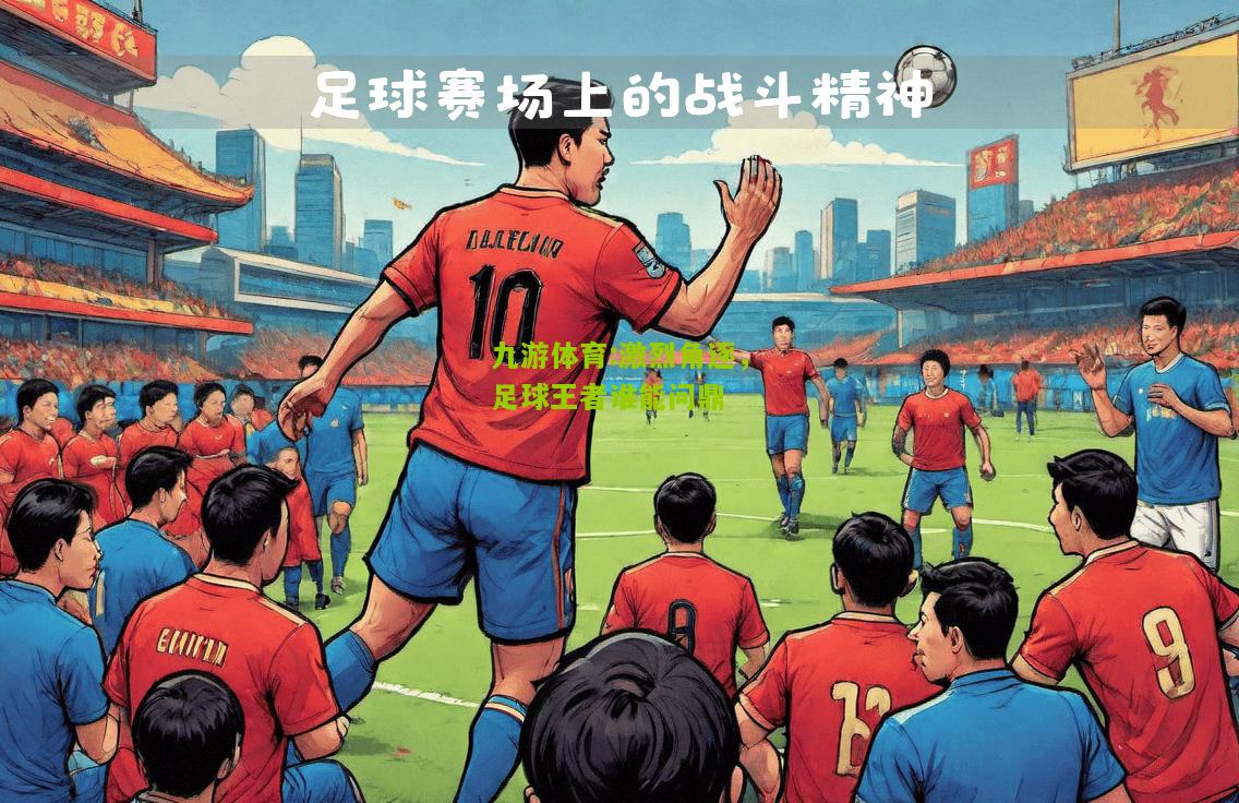 九游体育:激烈角逐，足球王者谁能问鼎