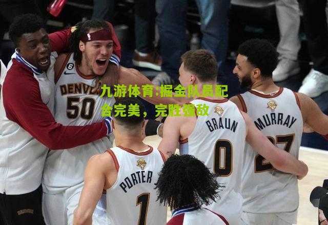 九游体育:掘金队员配合完美，完胜强敌