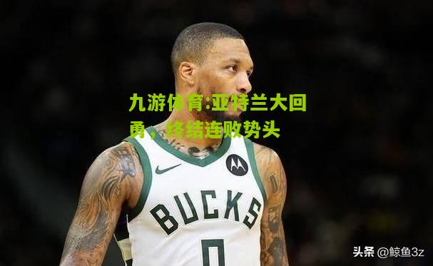 亚特兰大回勇，终结连败势头