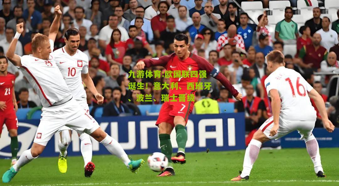 九游体育:欧国联四强诞生！意大利、西班牙、波兰、瑞士晋级