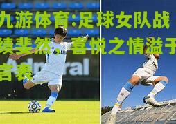 九游体育:足球女队战绩斐然，喜悦之情溢于言表